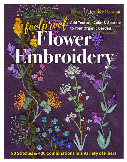 Foolproof Flower Embroidery: 80 Stitches & 400 Combinations in a Variety of Fibers by Jennifer Clouston